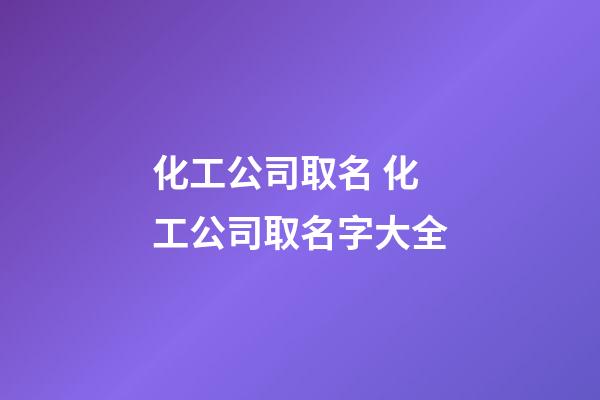 化工公司取名 化工公司取名字大全